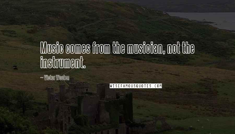 Victor Wooten Quotes: Music comes from the musician, not the instrument.