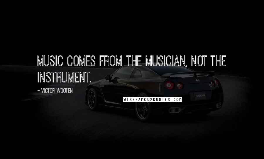 Victor Wooten Quotes: Music comes from the musician, not the instrument.