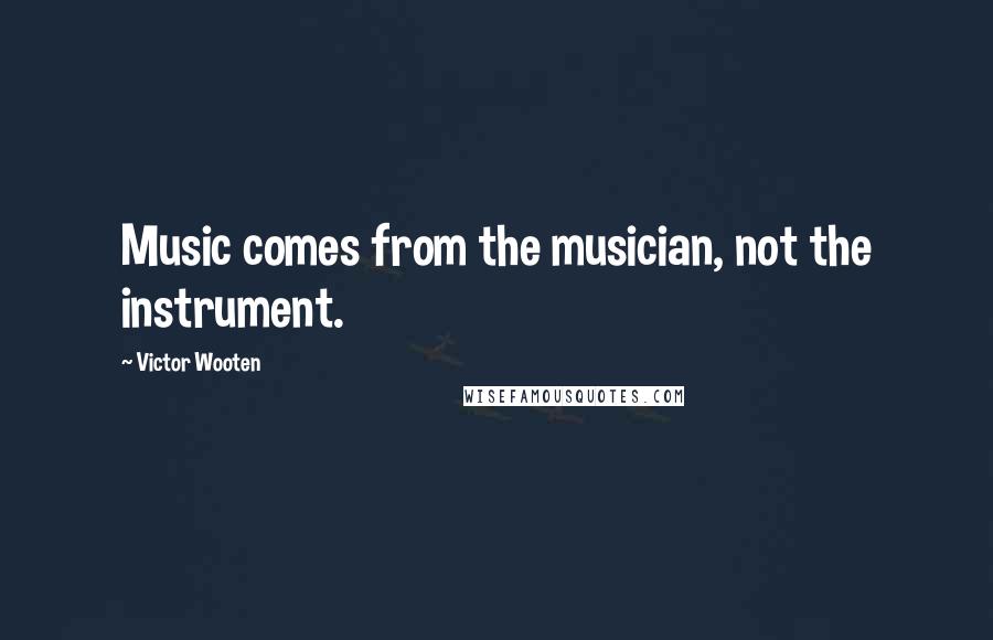 Victor Wooten Quotes: Music comes from the musician, not the instrument.