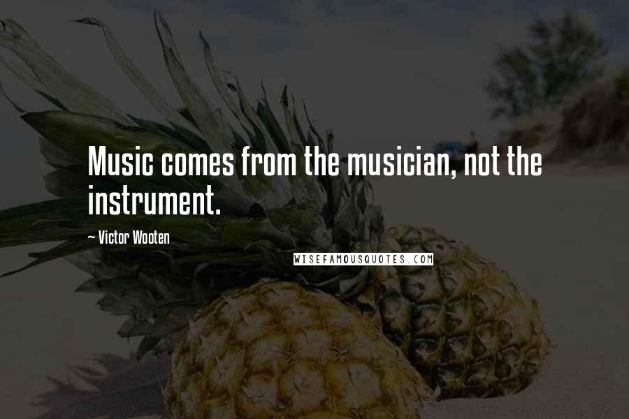 Victor Wooten Quotes: Music comes from the musician, not the instrument.