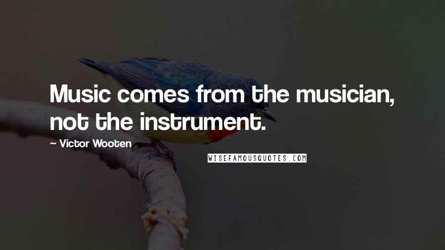 Victor Wooten Quotes: Music comes from the musician, not the instrument.