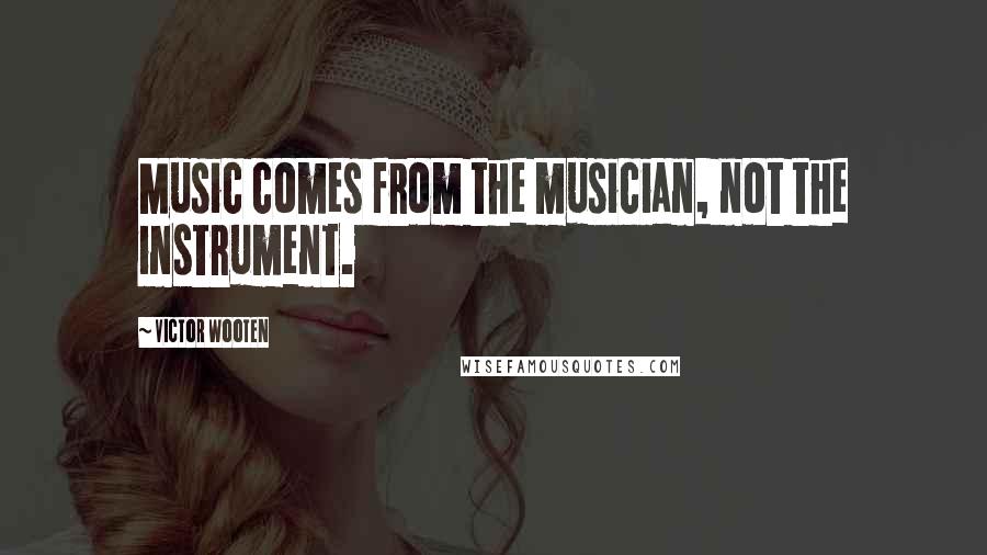 Victor Wooten Quotes: Music comes from the musician, not the instrument.