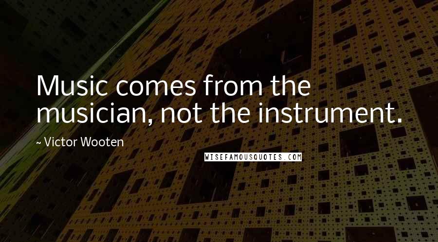 Victor Wooten Quotes: Music comes from the musician, not the instrument.