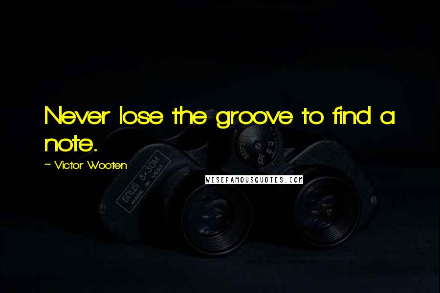 Victor Wooten Quotes: Never lose the groove to find a note.