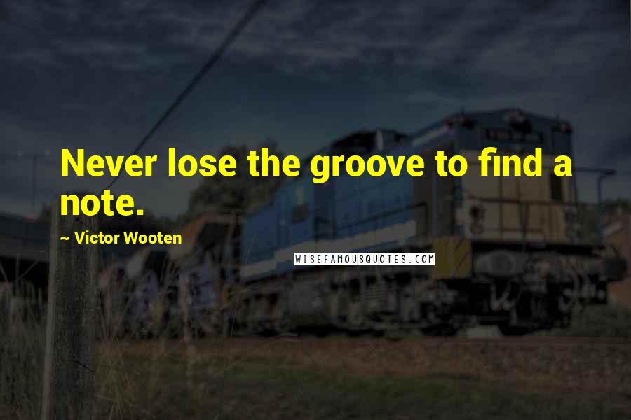 Victor Wooten Quotes: Never lose the groove to find a note.