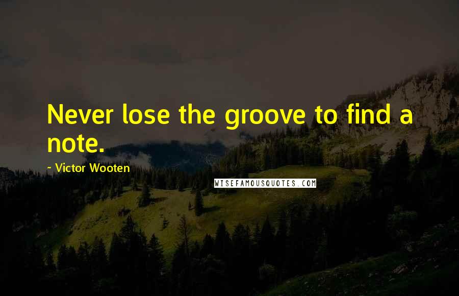 Victor Wooten Quotes: Never lose the groove to find a note.