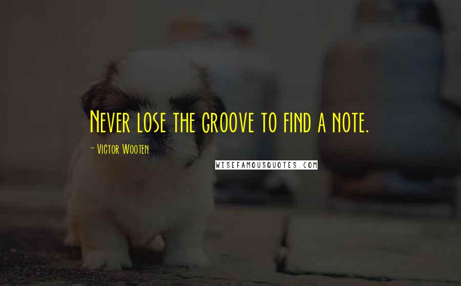 Victor Wooten Quotes: Never lose the groove to find a note.