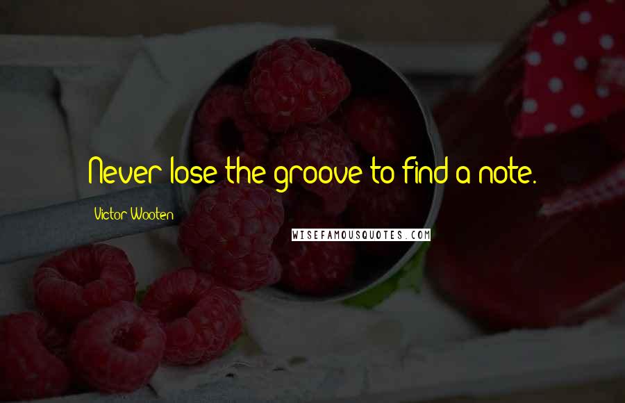 Victor Wooten Quotes: Never lose the groove to find a note.