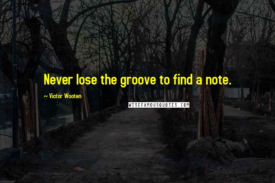 Victor Wooten Quotes: Never lose the groove to find a note.