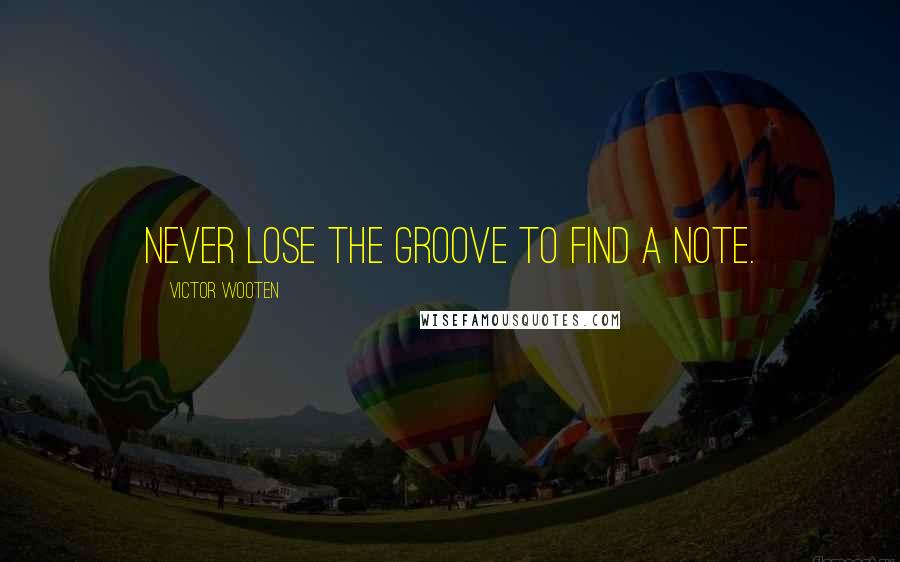 Victor Wooten Quotes: Never lose the groove to find a note.