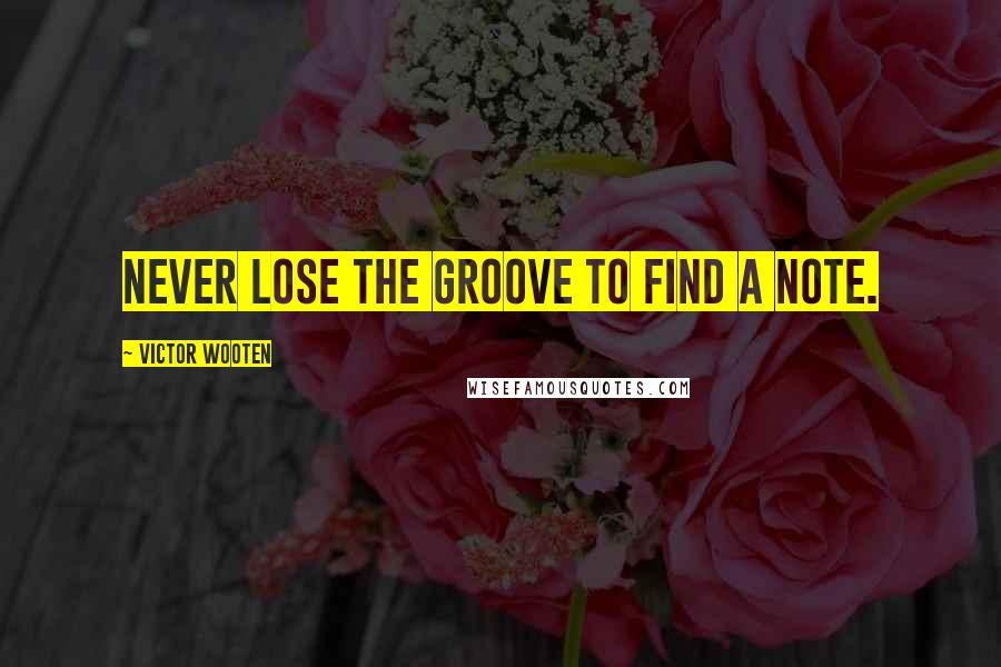 Victor Wooten Quotes: Never lose the groove to find a note.