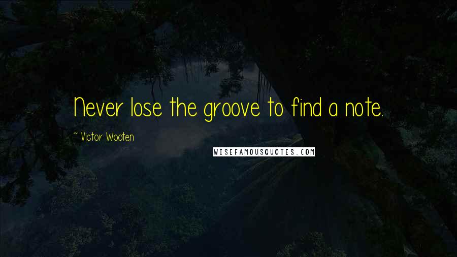 Victor Wooten Quotes: Never lose the groove to find a note.