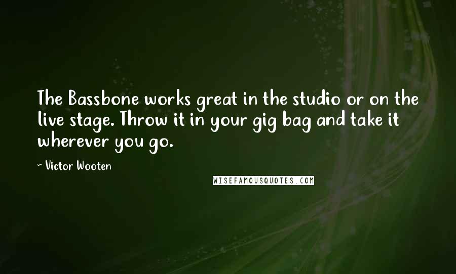 Victor Wooten Quotes: The Bassbone works great in the studio or on the live stage. Throw it in your gig bag and take it wherever you go.