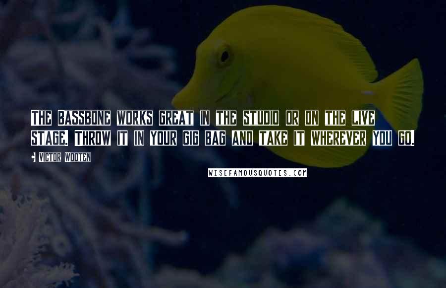 Victor Wooten Quotes: The Bassbone works great in the studio or on the live stage. Throw it in your gig bag and take it wherever you go.