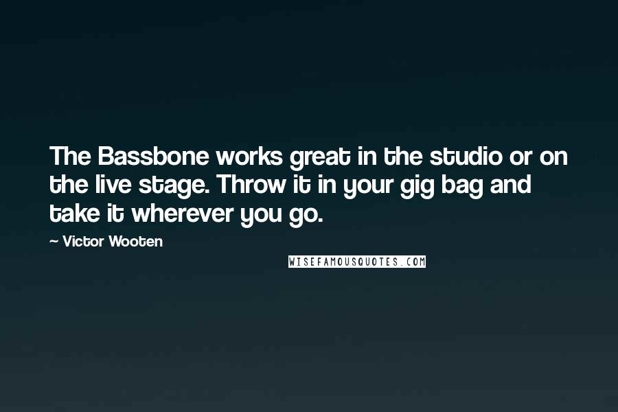 Victor Wooten Quotes: The Bassbone works great in the studio or on the live stage. Throw it in your gig bag and take it wherever you go.