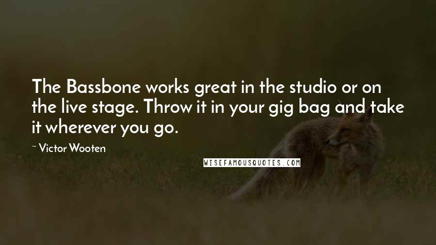 Victor Wooten Quotes: The Bassbone works great in the studio or on the live stage. Throw it in your gig bag and take it wherever you go.