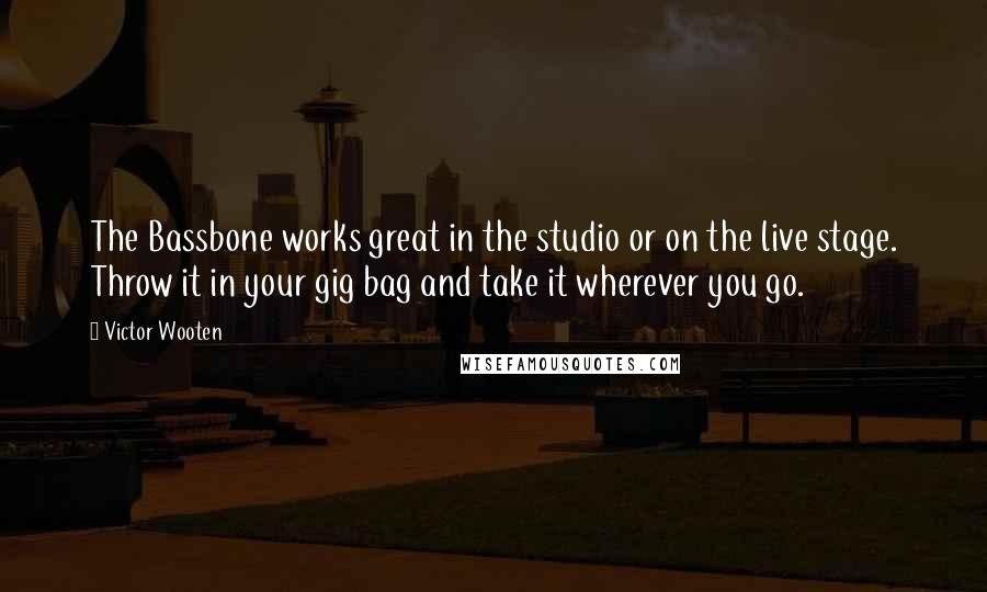 Victor Wooten Quotes: The Bassbone works great in the studio or on the live stage. Throw it in your gig bag and take it wherever you go.