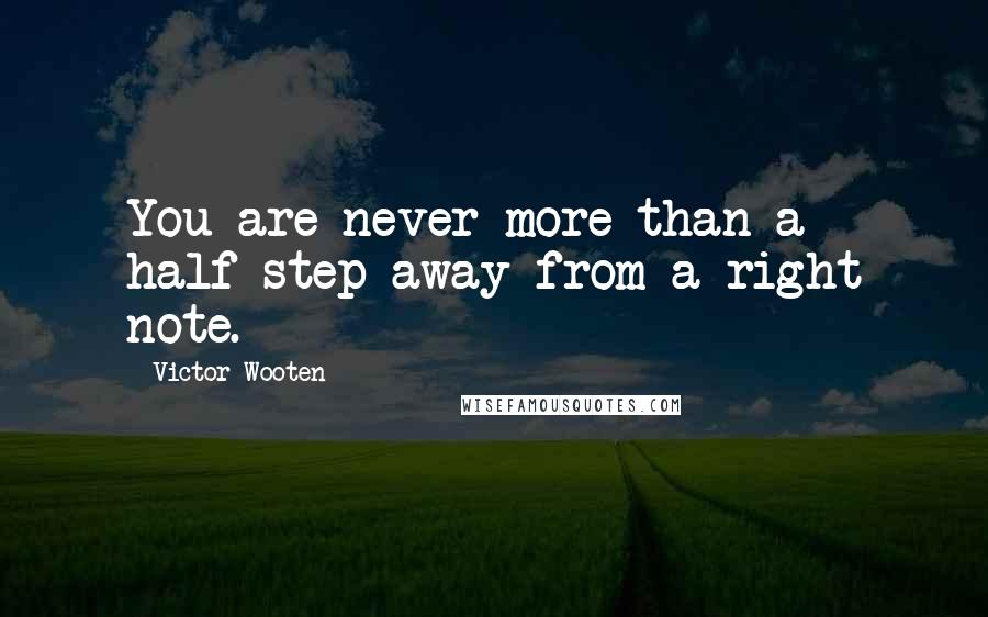 Victor Wooten Quotes: You are never more than a half-step away from a right note.