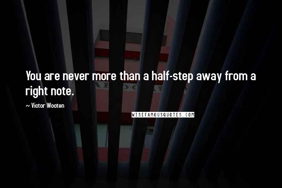 Victor Wooten Quotes: You are never more than a half-step away from a right note.