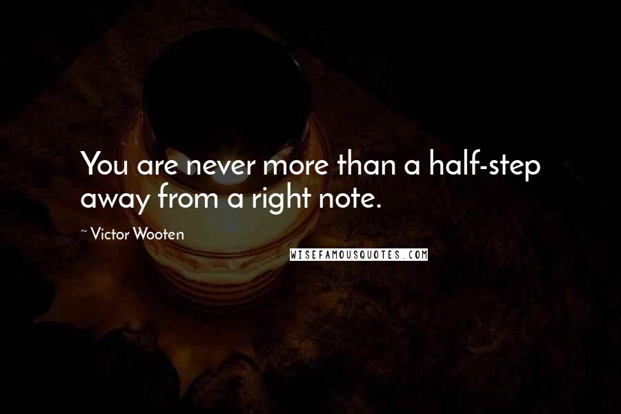 Victor Wooten Quotes: You are never more than a half-step away from a right note.