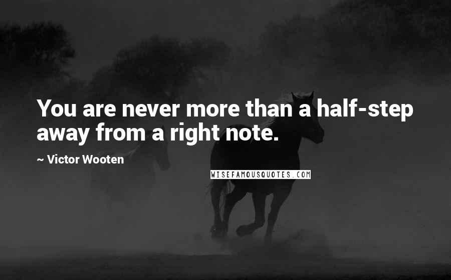 Victor Wooten Quotes: You are never more than a half-step away from a right note.