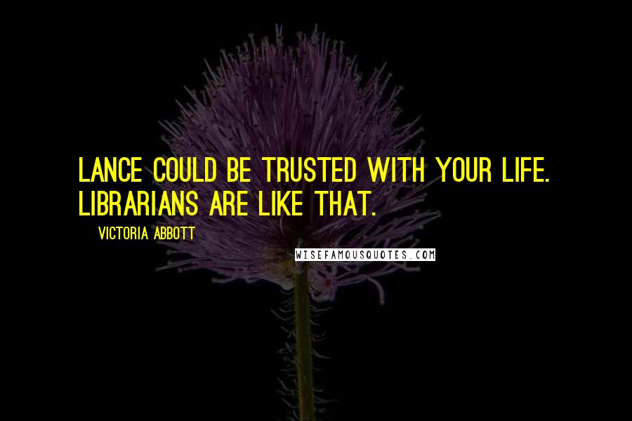 Victoria Abbott Quotes: Lance could be trusted with your life. Librarians are like that.