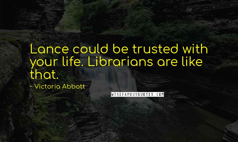 Victoria Abbott Quotes: Lance could be trusted with your life. Librarians are like that.