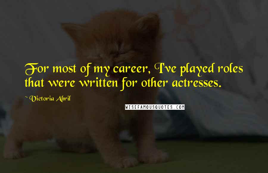 Victoria Abril Quotes: For most of my career, I've played roles that were written for other actresses.