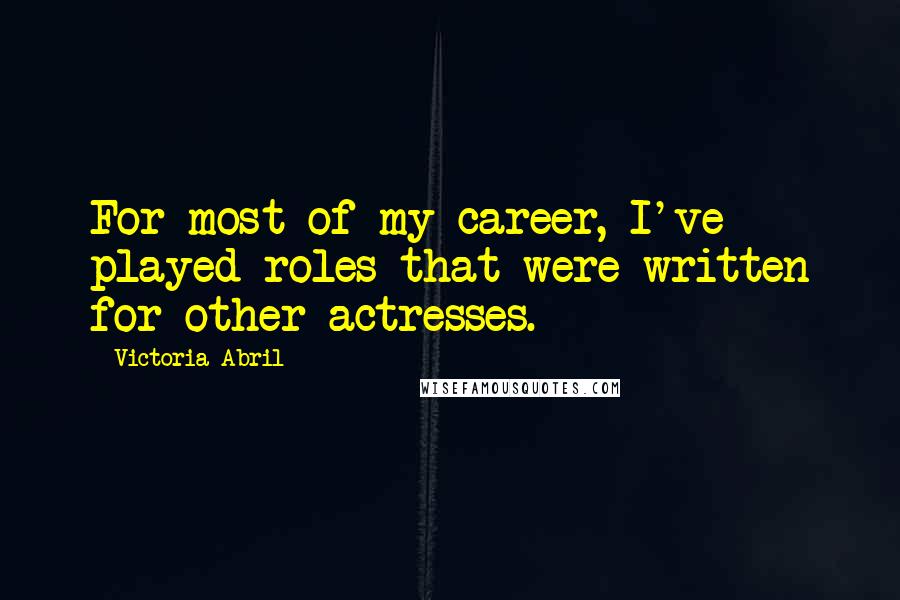 Victoria Abril Quotes: For most of my career, I've played roles that were written for other actresses.