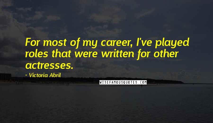 Victoria Abril Quotes: For most of my career, I've played roles that were written for other actresses.