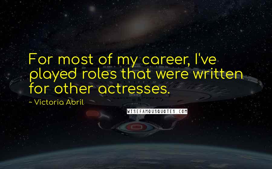 Victoria Abril Quotes: For most of my career, I've played roles that were written for other actresses.