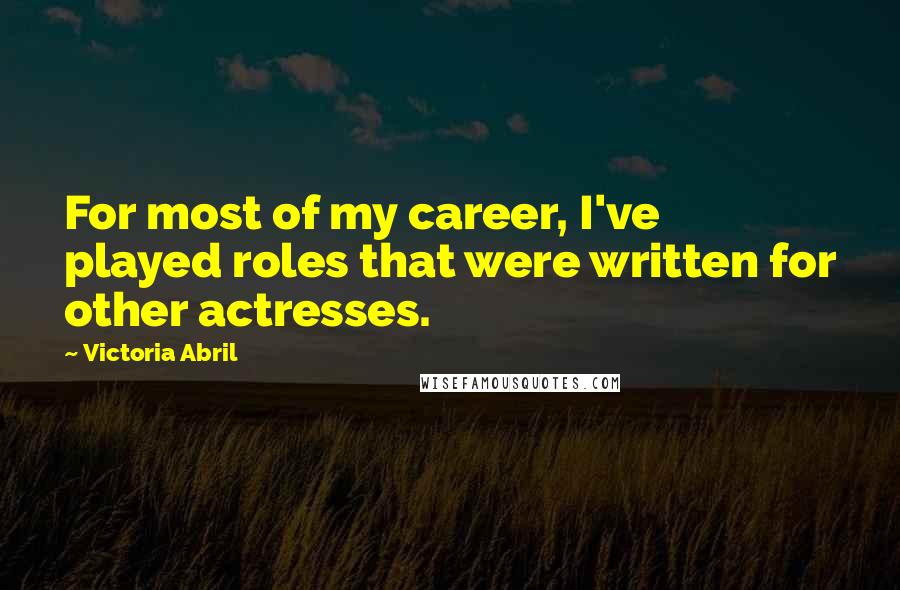 Victoria Abril Quotes: For most of my career, I've played roles that were written for other actresses.