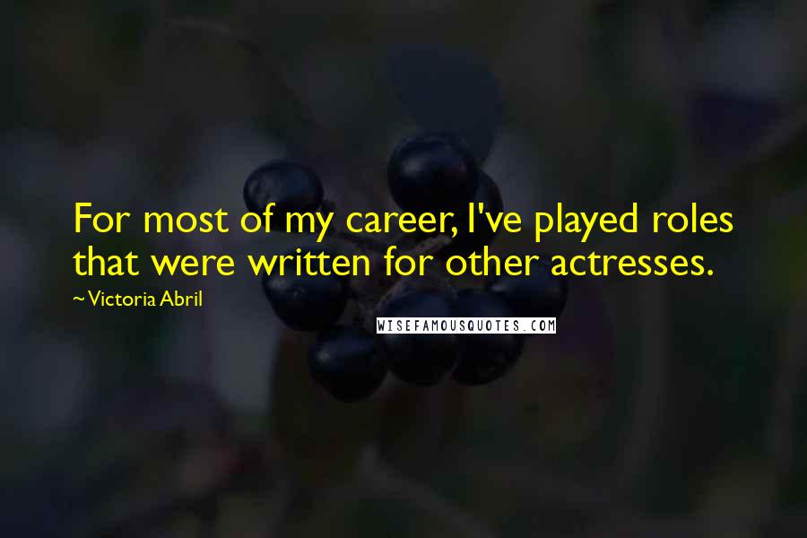 Victoria Abril Quotes: For most of my career, I've played roles that were written for other actresses.