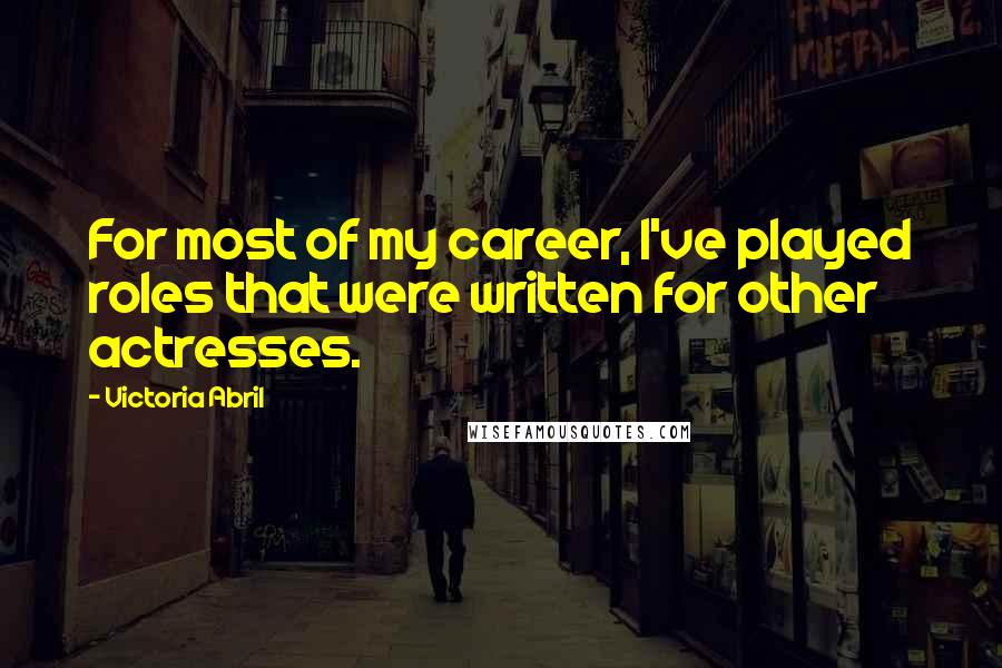 Victoria Abril Quotes: For most of my career, I've played roles that were written for other actresses.