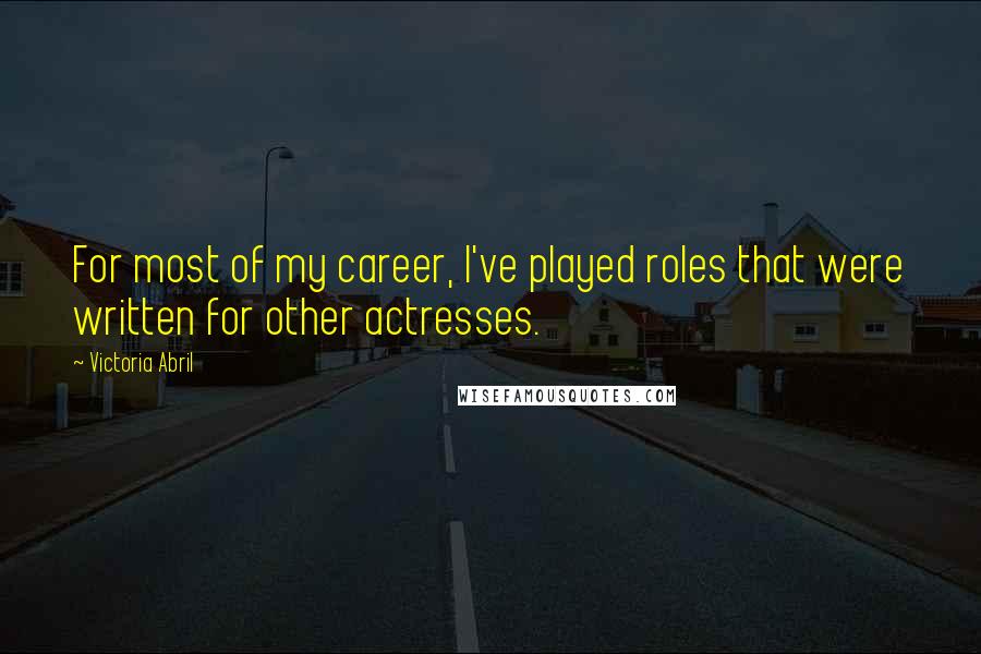 Victoria Abril Quotes: For most of my career, I've played roles that were written for other actresses.