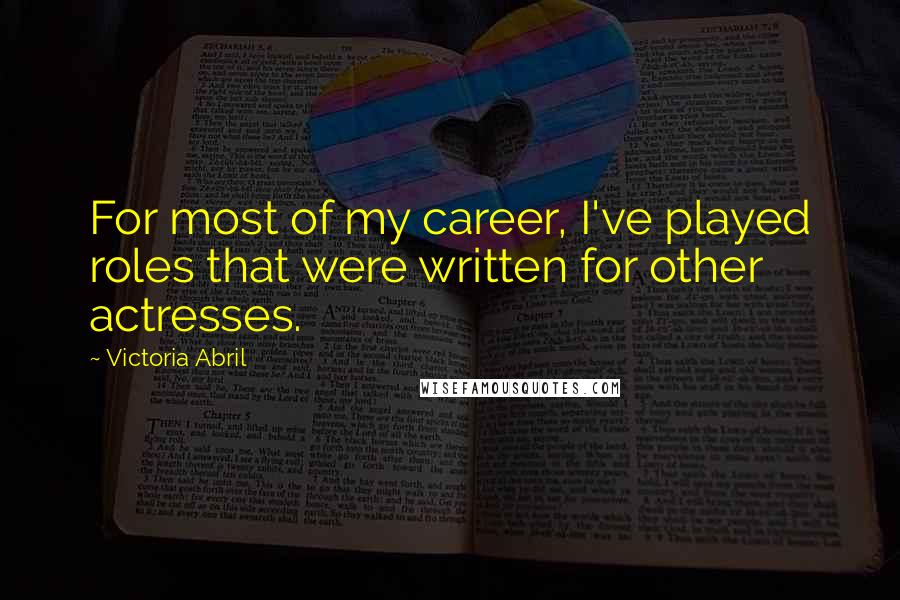 Victoria Abril Quotes: For most of my career, I've played roles that were written for other actresses.