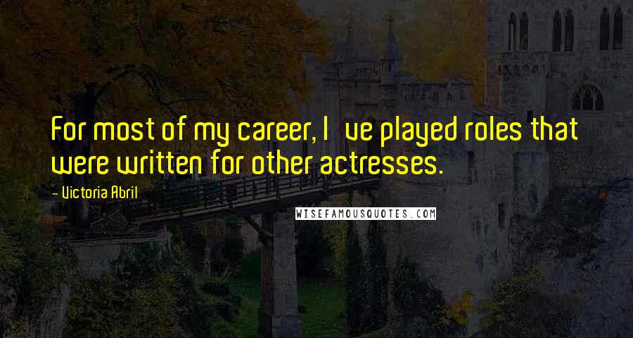 Victoria Abril Quotes: For most of my career, I've played roles that were written for other actresses.