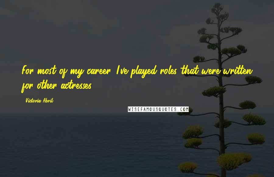 Victoria Abril Quotes: For most of my career, I've played roles that were written for other actresses.