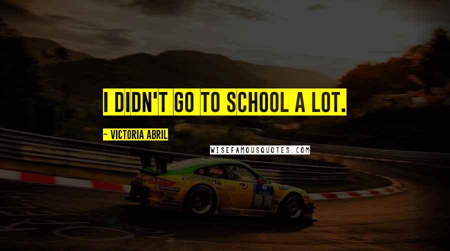 Victoria Abril Quotes: I didn't go to school a lot.