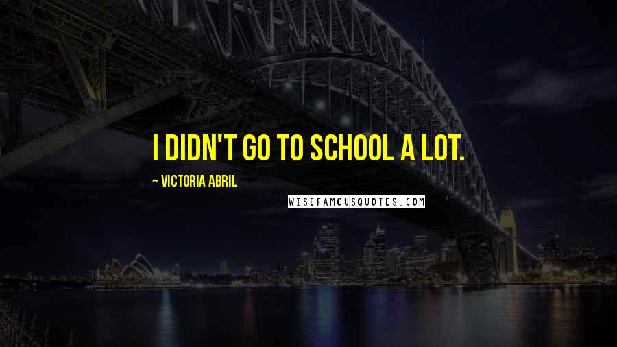 Victoria Abril Quotes: I didn't go to school a lot.