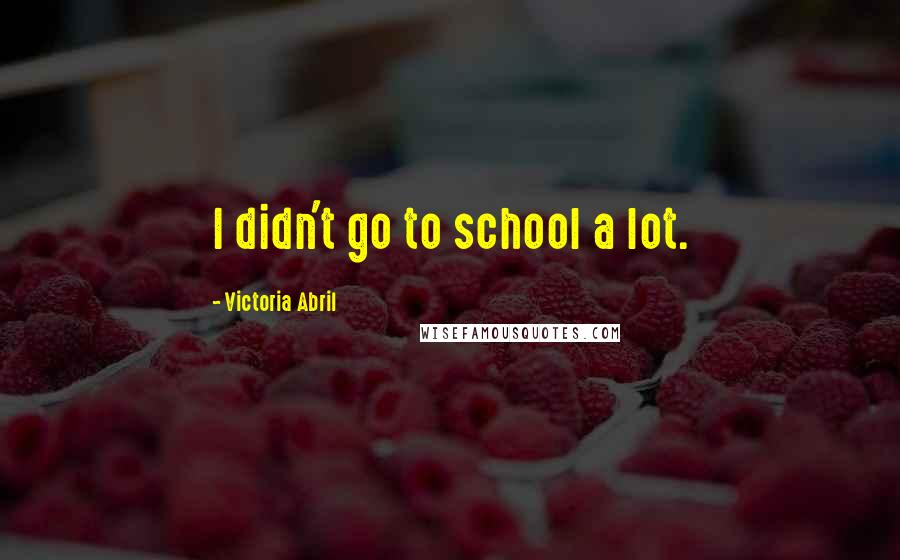 Victoria Abril Quotes: I didn't go to school a lot.