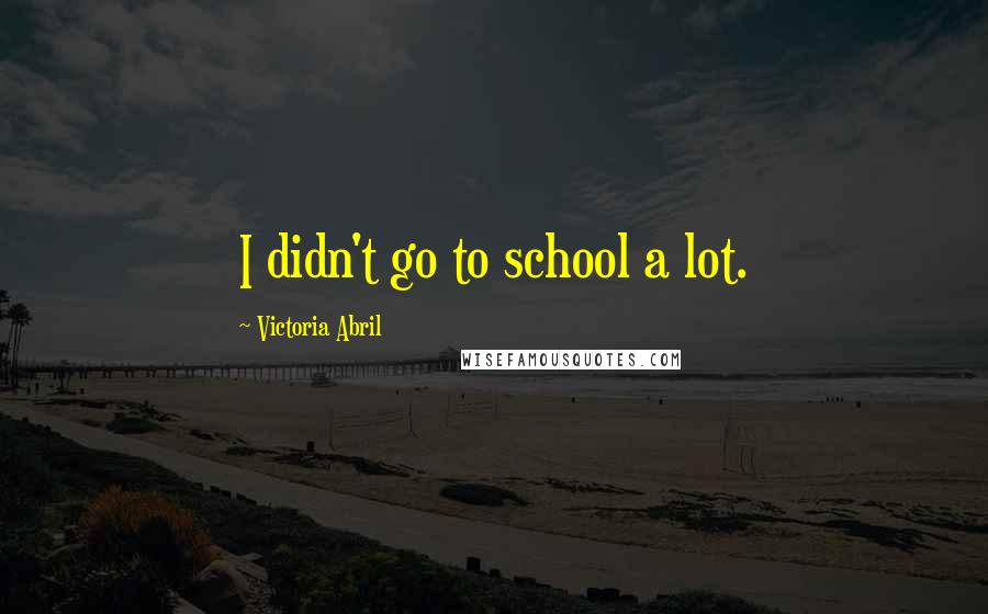 Victoria Abril Quotes: I didn't go to school a lot.