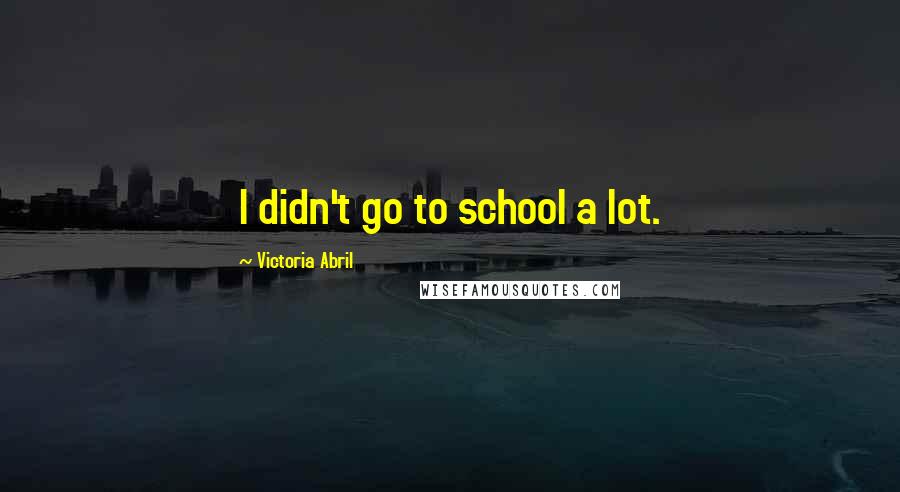 Victoria Abril Quotes: I didn't go to school a lot.