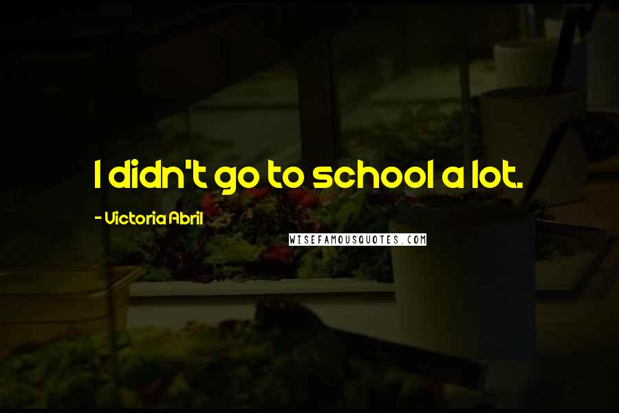 Victoria Abril Quotes: I didn't go to school a lot.