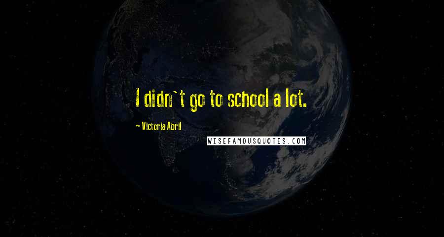 Victoria Abril Quotes: I didn't go to school a lot.