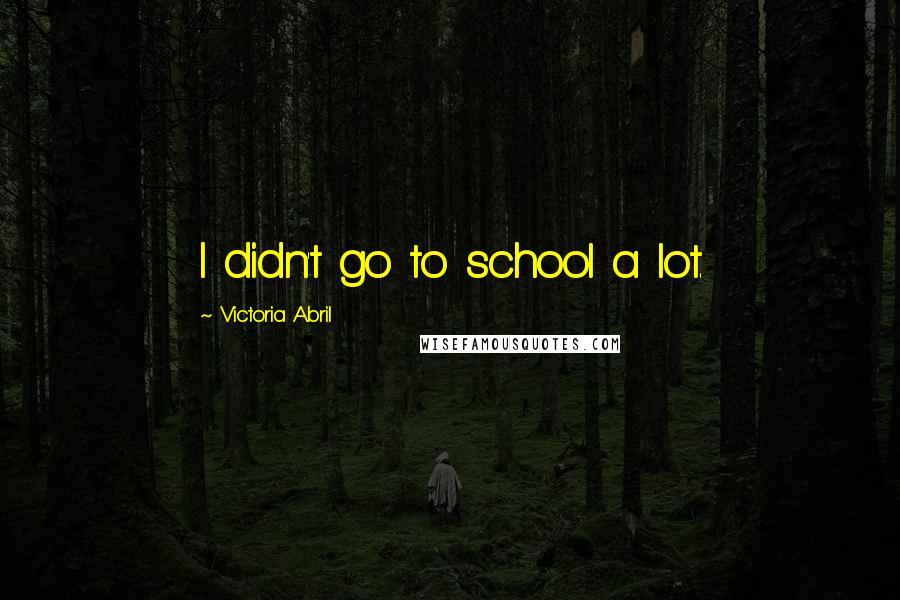 Victoria Abril Quotes: I didn't go to school a lot.