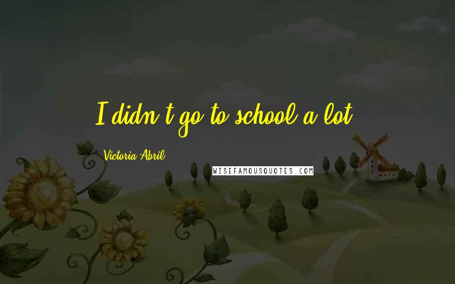 Victoria Abril Quotes: I didn't go to school a lot.