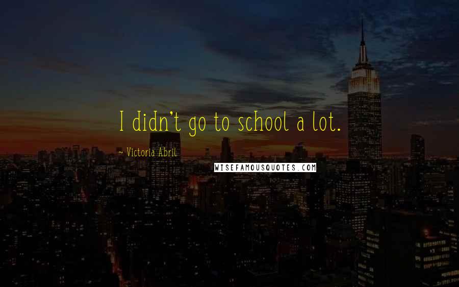 Victoria Abril Quotes: I didn't go to school a lot.