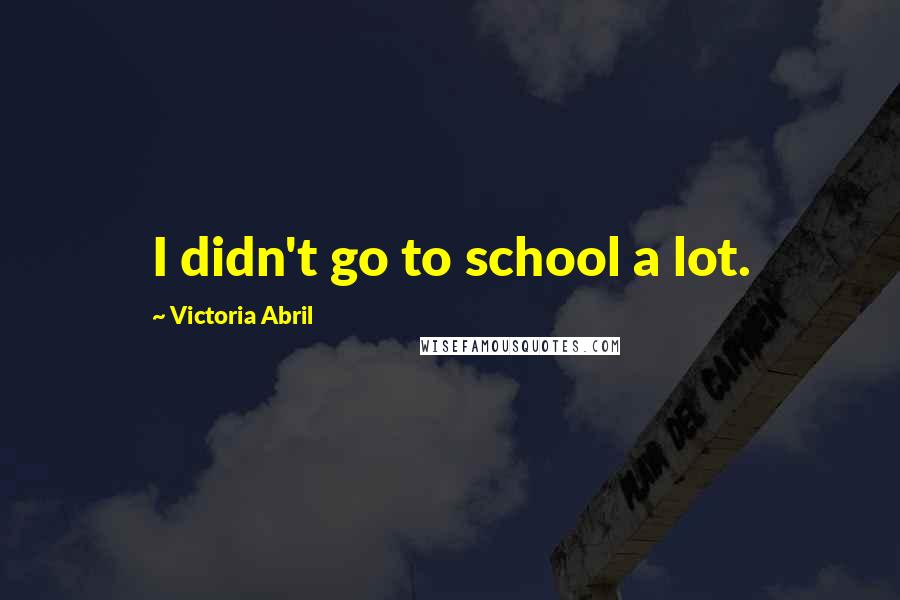 Victoria Abril Quotes: I didn't go to school a lot.