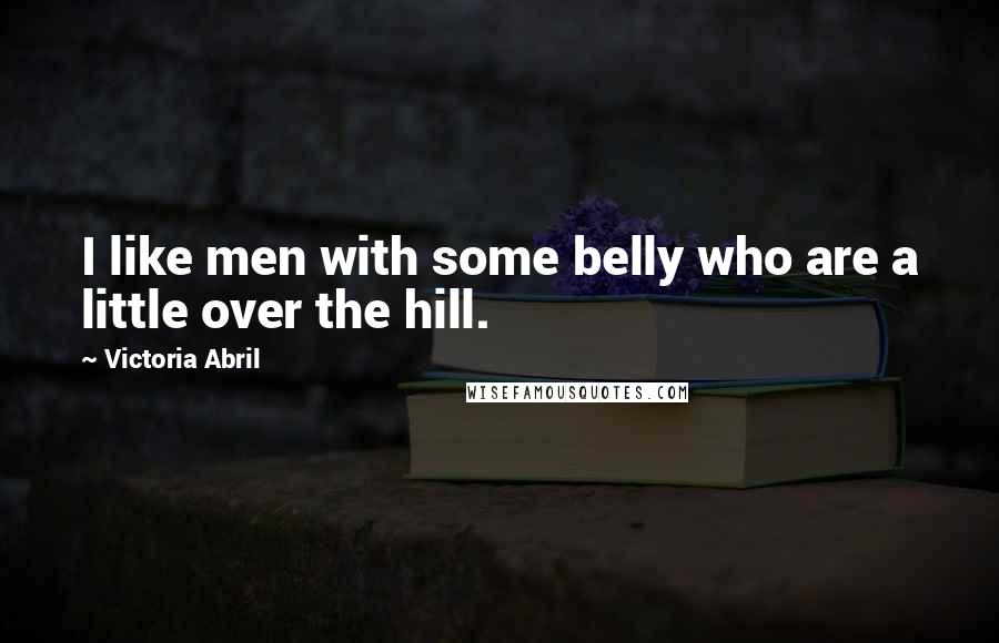 Victoria Abril Quotes: I like men with some belly who are a little over the hill.